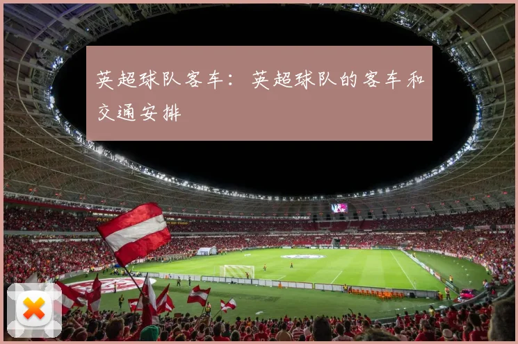 英超球队客车：英超球队的客车和交通安排