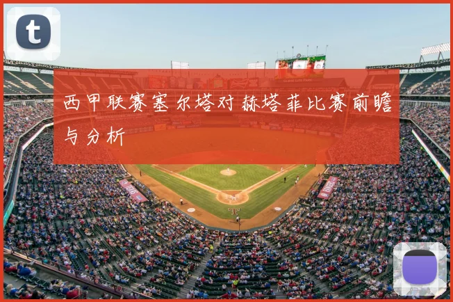 西甲联赛塞尔塔对赫塔菲比赛前瞻与分析